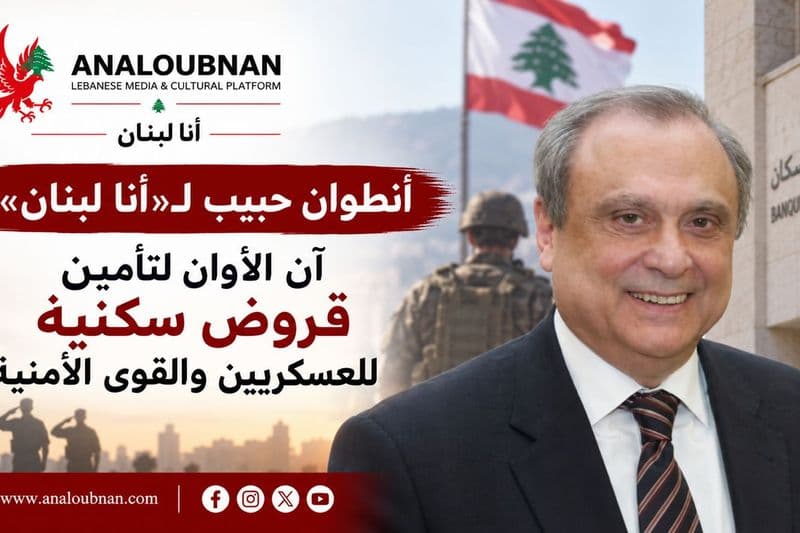 أنطوان حبيب لـ«أنا لبنان»: آن الأوان لتأمين قروض سكنية للعسكريين والقوى الأمنية.