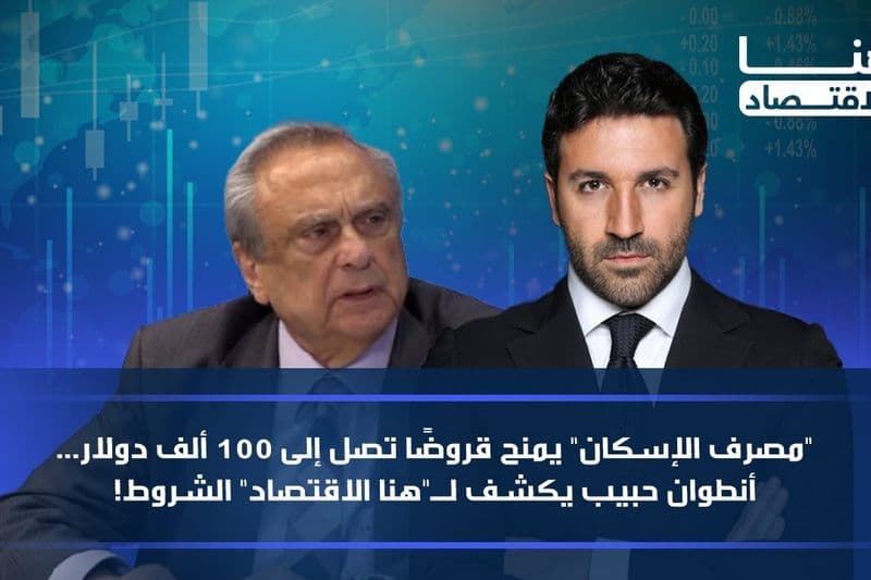 "مصرف الإسكان" يمنح قروضًا تصل إلى 100 ألف دولار... أنطوان حبيب يكشف لـ"هنا الاقتصاد" الشروط!
